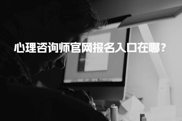心理咨询师官网报名入口在哪？全面解析心理咨询师报考费用