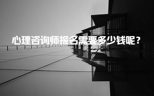 心理咨询师报名需要多少钱呢？培训费用的影响因素及条件