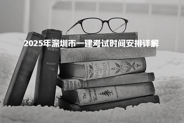 2025年深圳市一建考试时间安排详解 考试内容与合格标准