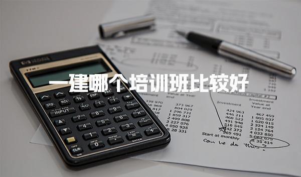 一建哪个培训班比较好？全面解析优质培训机构