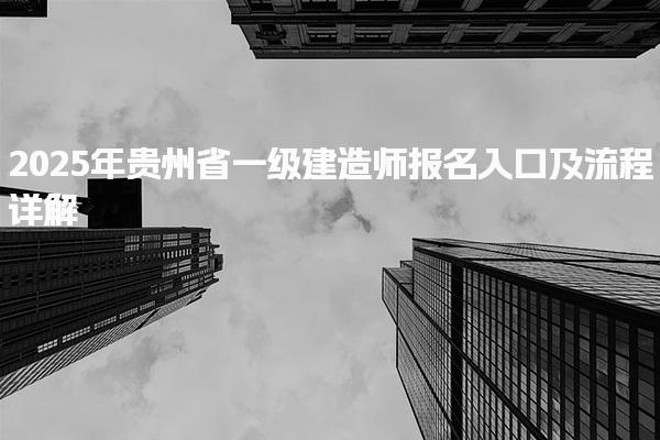 2025年贵州省一级建造师报名入口及流程详解