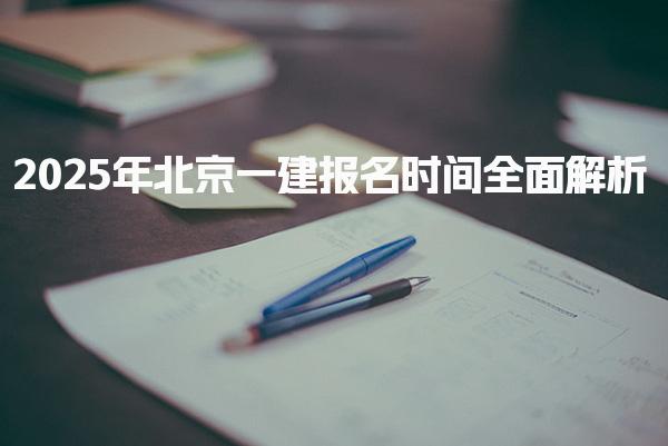 2025年北京一建报名时间全面解析
