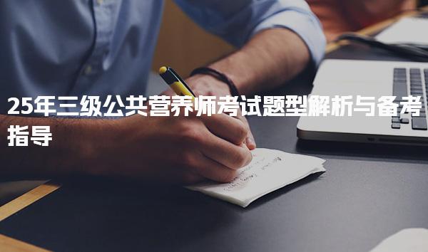 25年三级公共营养师考试题型解析与备考指导