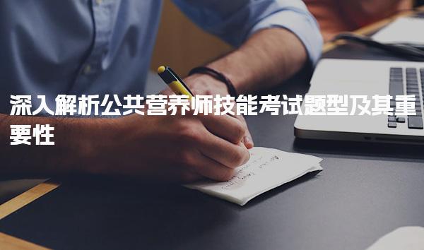 深入解析公共营养师技能考试题型及其重要性