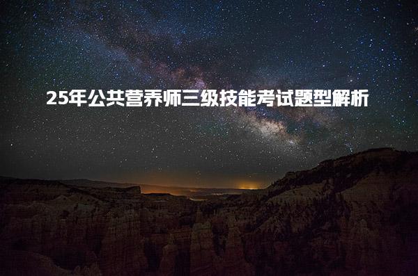 25年公共营养师三级技能考试题型解析