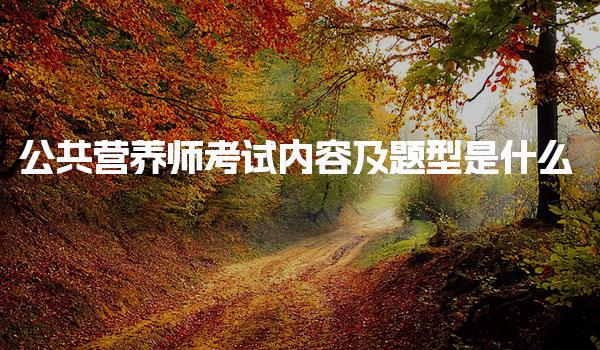 公共营养师考试内容及题型是什么