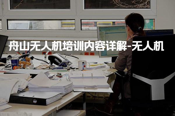 舟山无人机培训内容详解-无人机