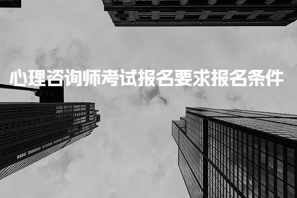 心理咨询师考试报名要求报名条件：心理咨询师报考流程