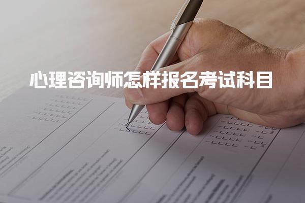 心理咨询师怎样报名考试科目？全面解析报考流程与条件