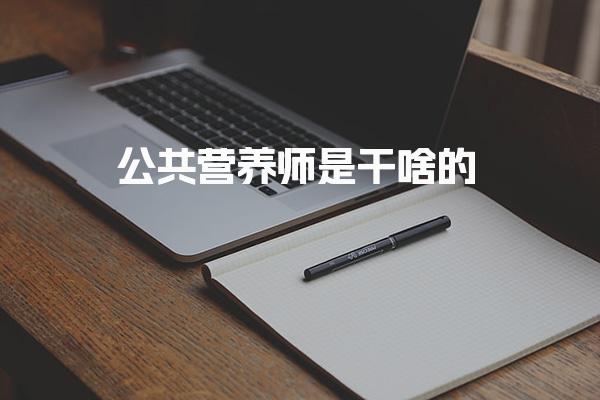 公共营养师是干啥的？了解他们的职责与作用