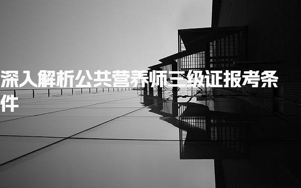 深入解析公共营养师三级证报考条件