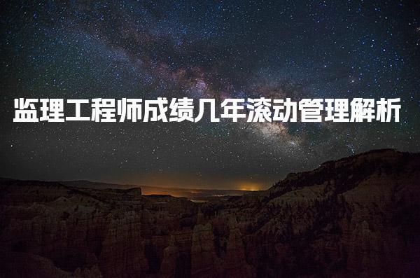 监理工程师成绩几年滚动管理解析