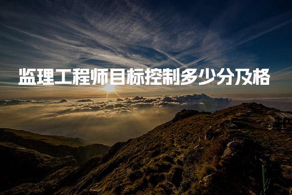 监理工程师目标控制多少分及格？详细解读及考试策略