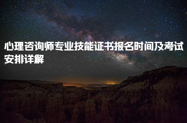 心理咨询师专业技能证书报名时间及考试安排详解