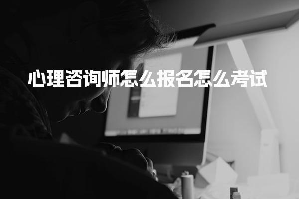 心理咨询师怎么报名怎么考试：完整流程与费用详解