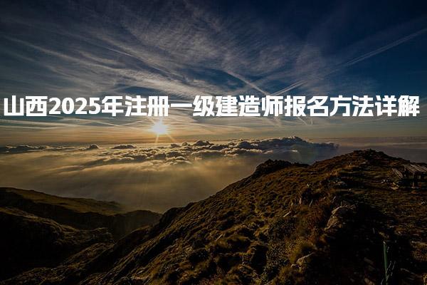 山西2025年注册一级建造师报名方法详解