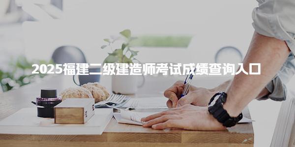 2025福建二级建造师考试成绩查询入口