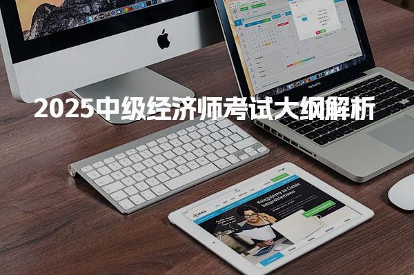 2025中级经济师考试大纲解析：新变化与复习重点