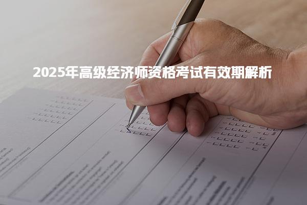 2025年高级经济师资格考试有效期解析