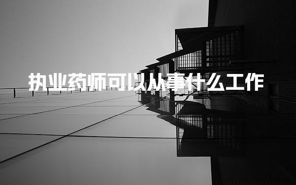 執業藥師可以從事什么工作？全面解析執業藥師的職業路徑