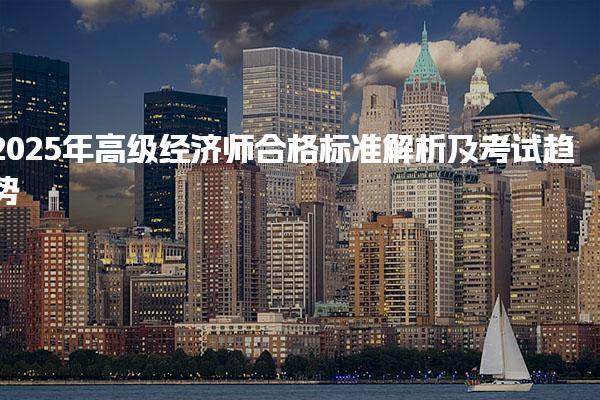 2025年高级经济师合格标准解析及考试趋势