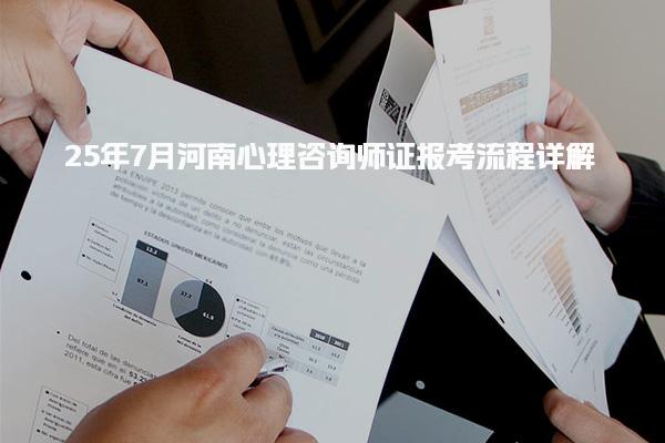 25年7月河南心理咨询师证报考流程详解
