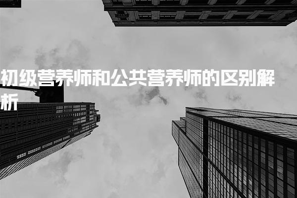 初级营养师和公共营养师的区别解析