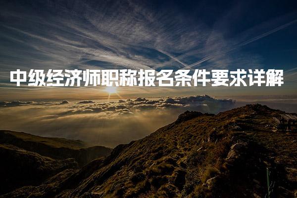 中级经济师职称报名条件要求详解