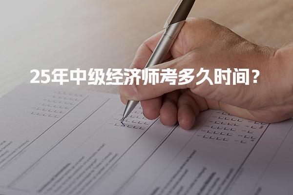 25年中级经济师考多久时间？全面解析考试时长与安排