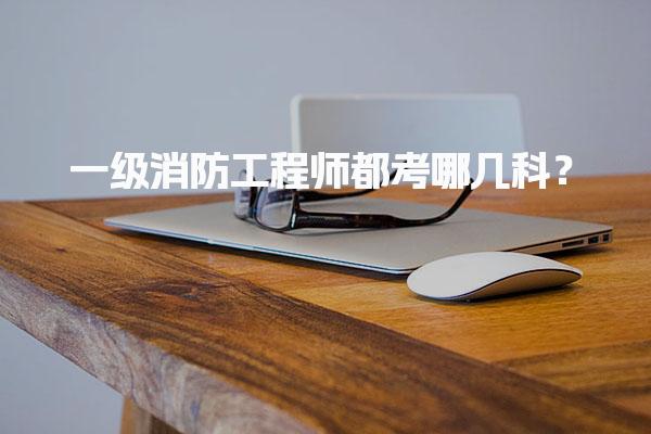 一级消防工程师都考哪几科？全面解析考试内容与要求