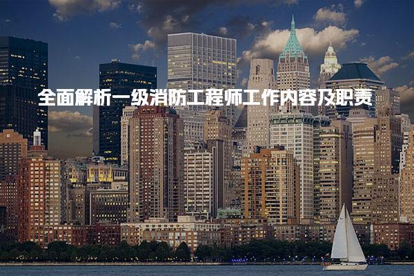 全面解析一级消防工程师工作内容及职责