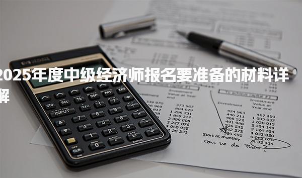 2025年度中级经济师报名要准备的材料详解