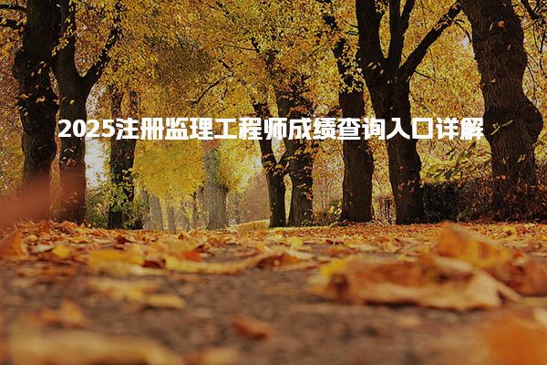 2025注册监理工程师成绩查询入口详解