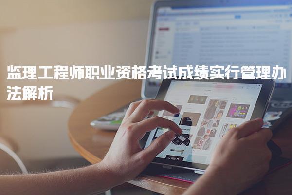 监理工程师职业资格考试成绩实行管理办法解析
