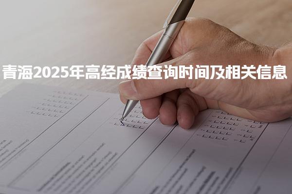 2025年青海高经成绩查询时间及相关信息