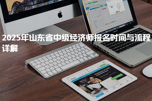 2025年山东省中级经济师报名时间与流程详解