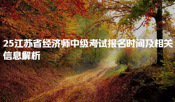 2025江苏省经济师中级考试报名时间及相关信息解析