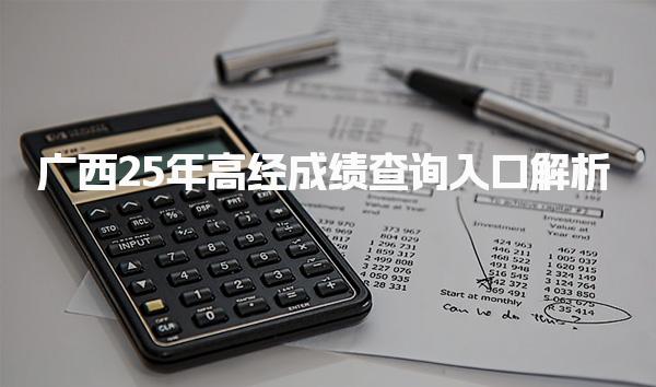 2025年广西高经成绩查询入口解析