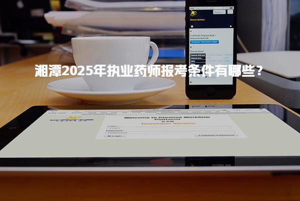 湘潭2025年执业药师报考条件有哪些？