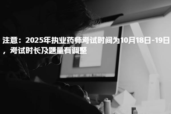 2025年执业药师考试时间为10月18日-19日题量有调整！