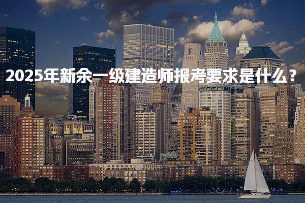 2025年新余一级建造师报考条件要求？