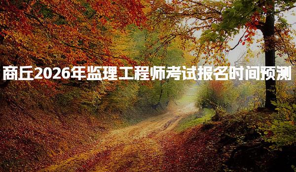 商丘2026年监理工程师考试报名时间预测