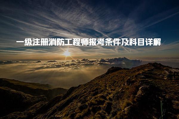 一级注册消防工程师报考条件及科目详解，助你顺利备考