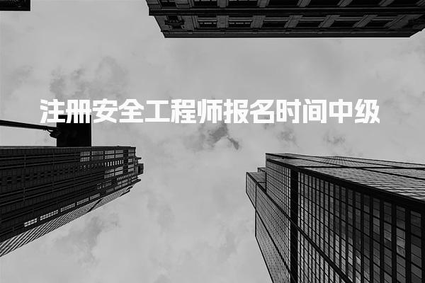 2025年注册安全工程师报名时间中级：各地报名安排一览