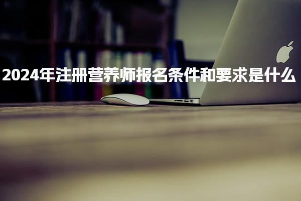 2024年注册营养师报名条件和要求是什么