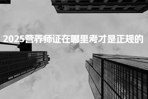 2025营养师证在哪里考才是正规的