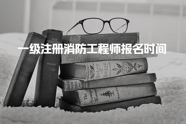 2025年一级注册消防工程师报名时间及流程详解