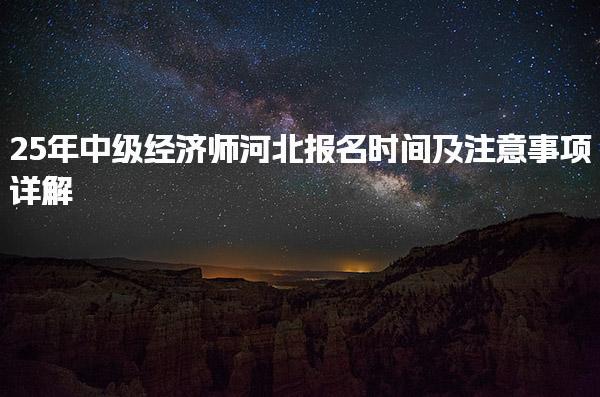 25年中级经济师河北报名时间及注意事项详解