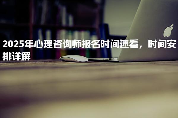 2025年心理咨询师报名时间安排详解