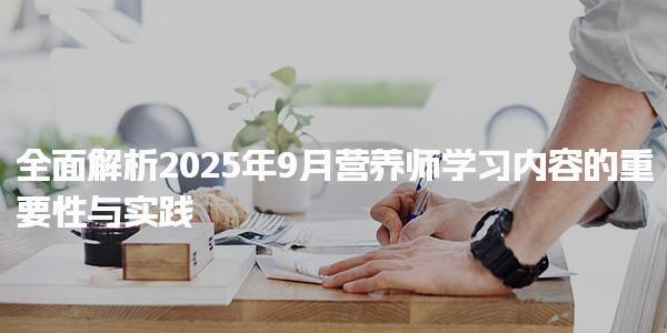 2025年营养师学习内容的重要性与实践全面解析